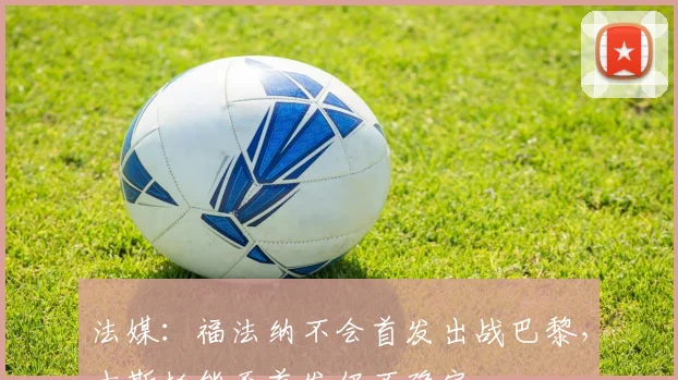 法媒：福法纳不会首发出战巴黎，古斯托能否首发仍不确定